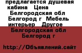 предлагается душевая кабина › Цена ­ 10 000 - Белгородская обл., Белгород г. Мебель, интерьер » Другое   . Белгородская обл.,Белгород г.